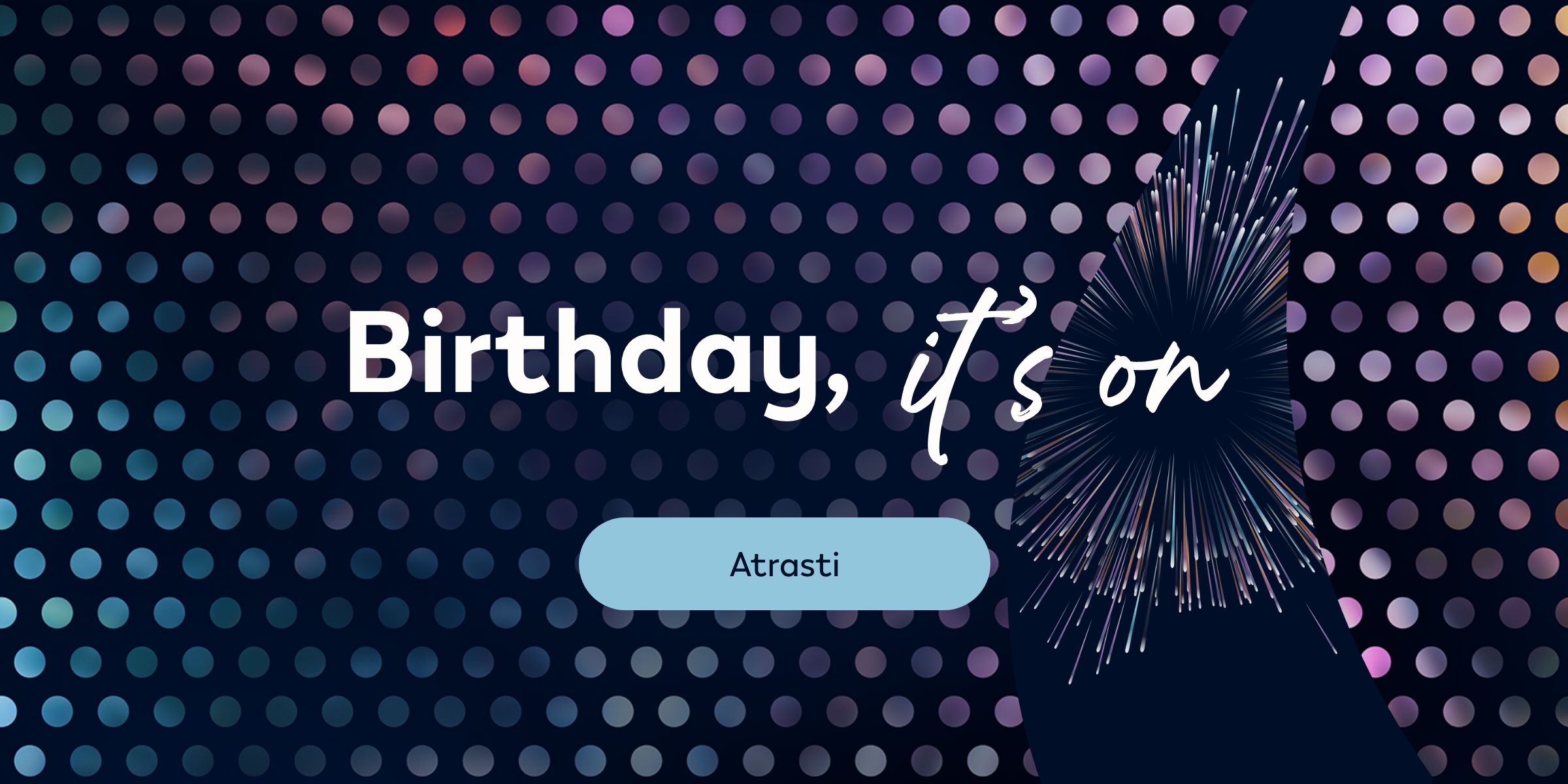 Tamsus taškuotas fonas, baltas tekstas „Birthday, it’s on“, spalvų pliūpsnis dešinėje ir mygtukas „Atrasti