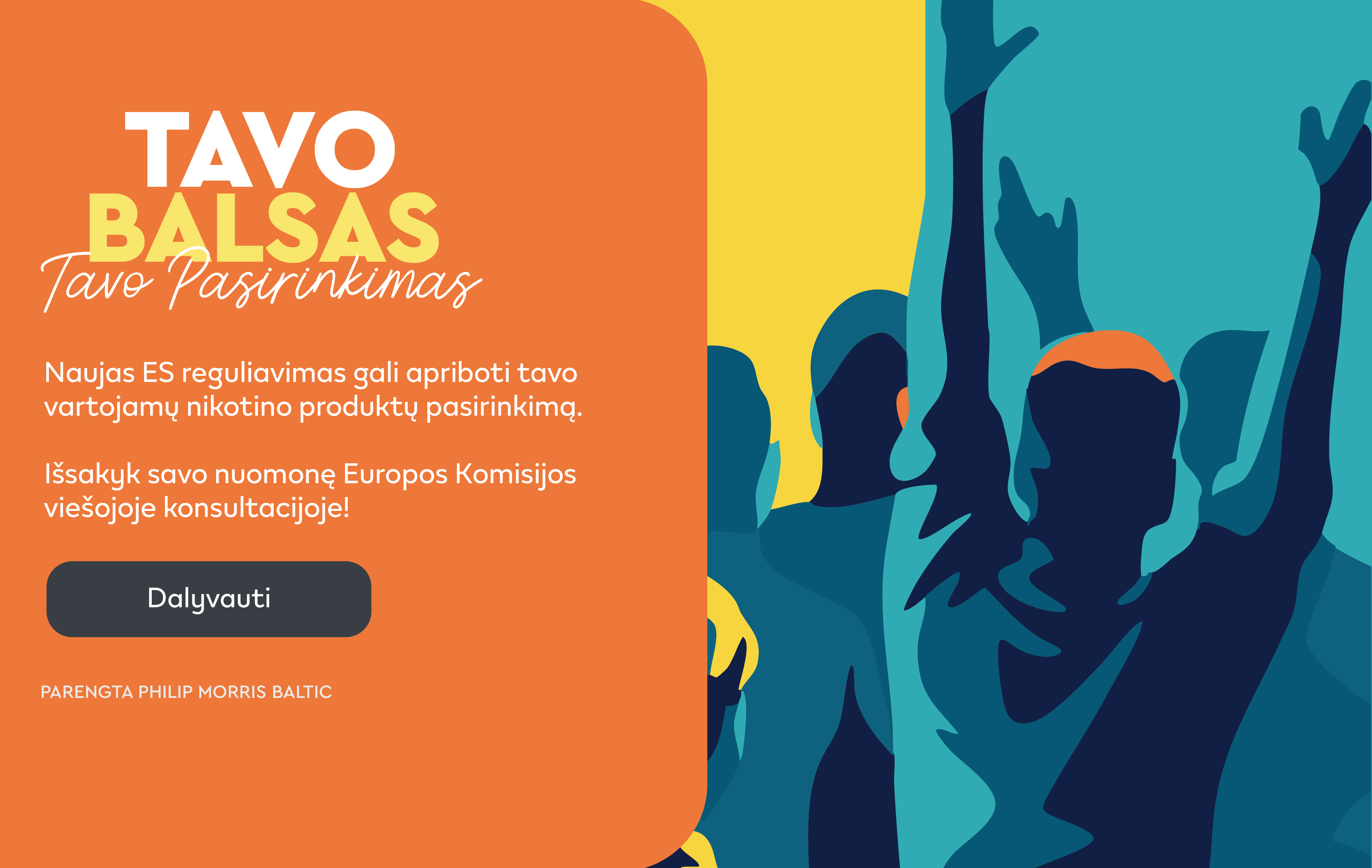 Minia su pakeltomis rankomis spalvingame fone, žinutė „Tavo balsas. Tavo pasirinkimas“ apie galimą ES reguliavimą nikotino produktams ir kvietimas dalyvauti Europos Komisijos viešojoje konsultacijoje, su mygtuku „Dalyvauti“.